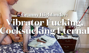 Granny Highlander: Vibrator Fucking, Cocksucking Eternal